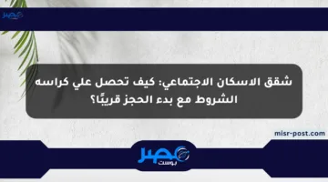 شقق الإسكان الاجتماعي: كيف تحصل على كراسة الشروط مع بدء الحجز قريبًا؟